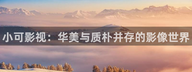 南瓜视频大全官方正版：小可影视：华美与质朴并存的影像世界