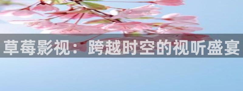 南瓜影院免费追剧：草莓影视：跨越时空的视听盛宴