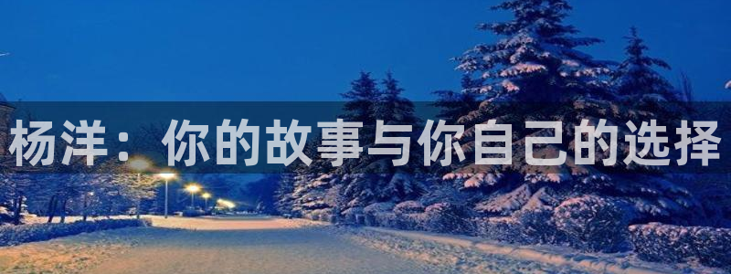 南瓜影院在线：杨洋：你的故事与你自己的选择