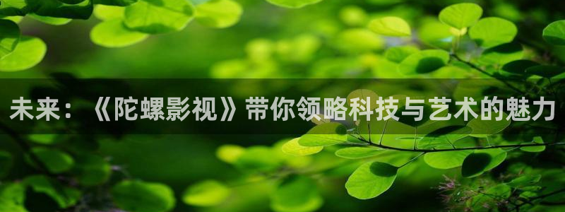 通许南瓜：未来：《陀螺影视》带你领略科技与艺术的魅力